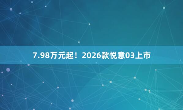 7.98万元起！2026款悦意03上市