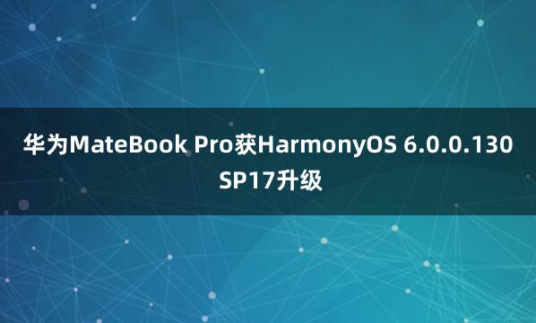 华为MateBook Pro获HarmonyOS 6.0.0.130 SP17升级