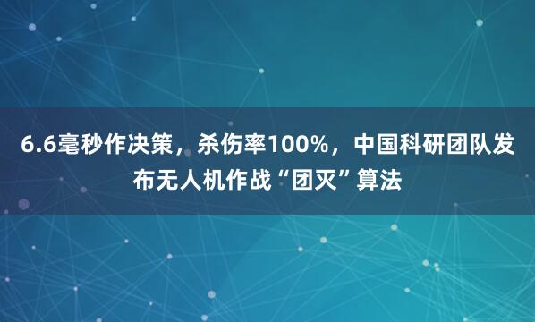 6.6毫秒作决策，杀伤率100%，中国科研团队发布无人机作战“团灭”算法