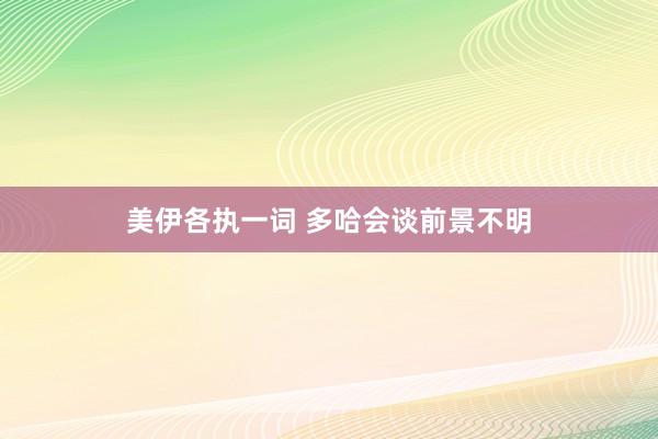 美伊各执一词 多哈会谈前景不明
