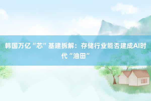 韩国万亿“芯”基建拆解：存储行业能否建成AI时代“油田”