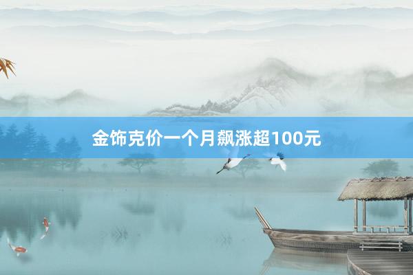 金饰克价一个月飙涨超100元