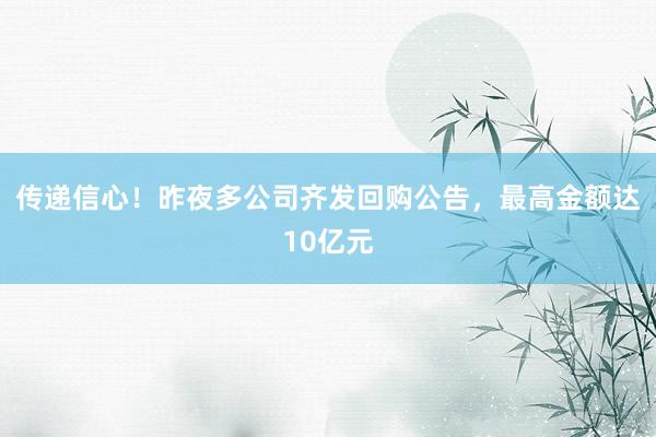 传递信心！昨夜多公司齐发回购公告，最高金额达10亿元