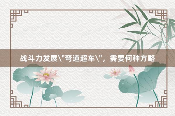 战斗力发展＂弯道超车＂，需要何种方略