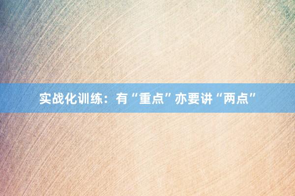 实战化训练：有“重点”亦要讲“两点”