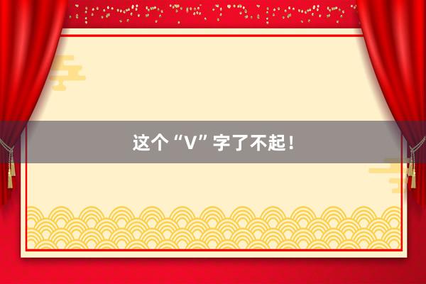 这个“V”字了不起！