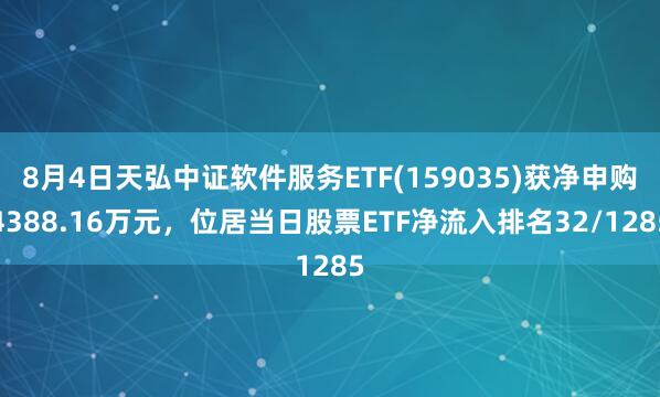 8月4日天弘中证软件服务ETF(159035)获净申购4388.16万元，位居当日股票ETF净流入排名32/1285