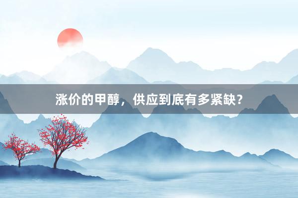 涨价的甲醇，供应到底有多紧缺？