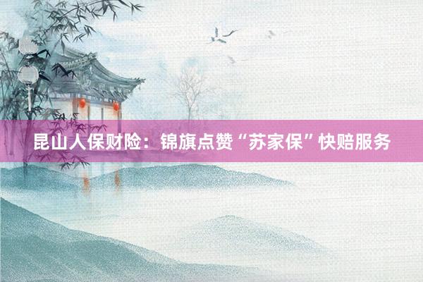 昆山人保财险：锦旗点赞“苏家保”快赔服务