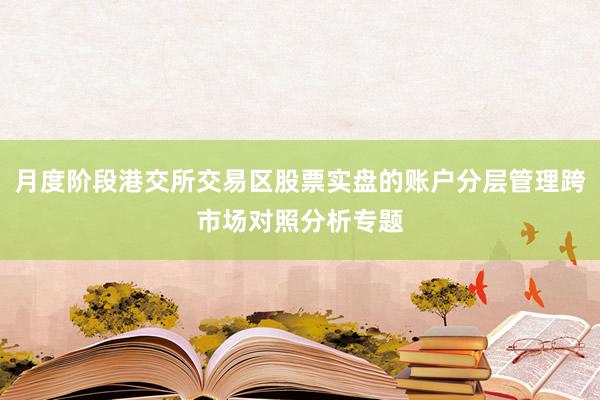 月度阶段港交所交易区股票实盘的账户分层管理跨市场对照分析专题
