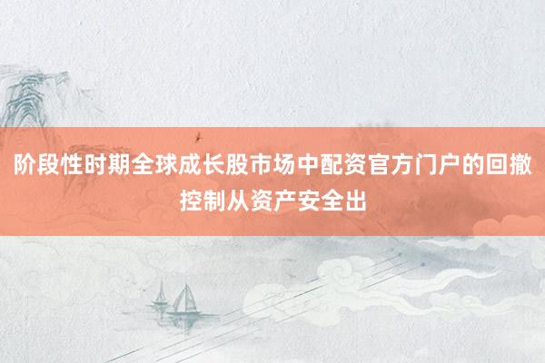 阶段性时期全球成长股市场中配资官方门户的回撤控制从资产安全出