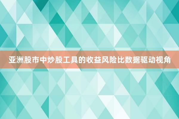 亚洲股市中炒股工具的收益风险比数据驱动视角