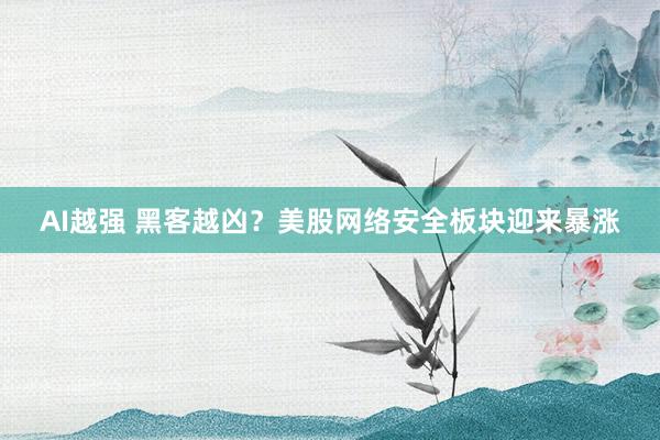 AI越强 黑客越凶？美股网络安全板块迎来暴涨