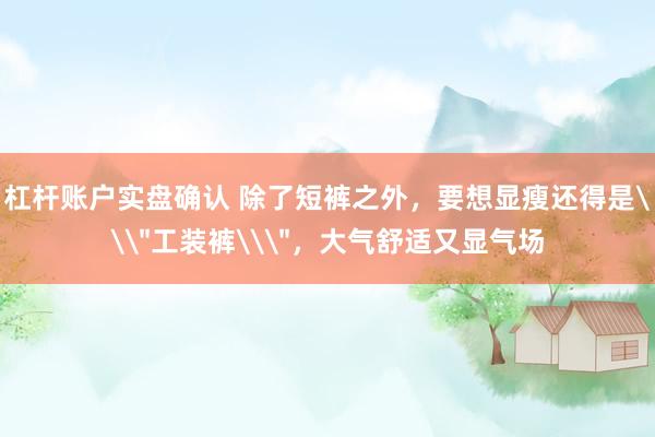 杠杆账户实盘确认 除了短裤之外，要想显瘦还得是\