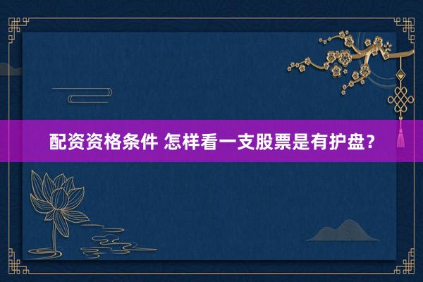 配资资格条件 怎样看一支股票是有护盘？