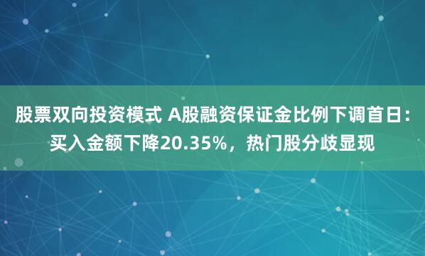 股票双向投资模式 A股融资保证金比例下调首日：买入金额下降20.35%，热门股分歧显现