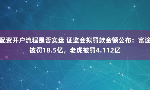 配资开户流程是否实盘 证监会拟罚款金额公布：富途被罚18.5亿，老虎被罚4.112亿
