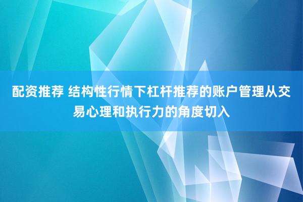 配资推荐 结构性行情下杠杆推荐的账户管理从交易心理和执行力的角度切入