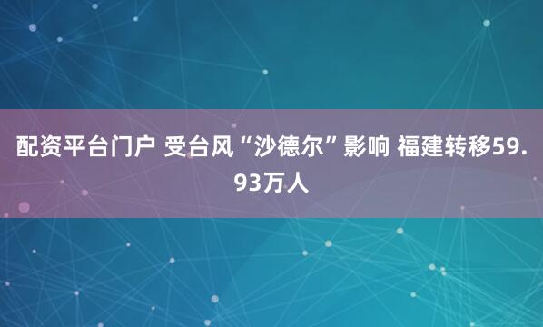 配资平台门户 受台风“沙德尔”影响 福建转移59.93万人