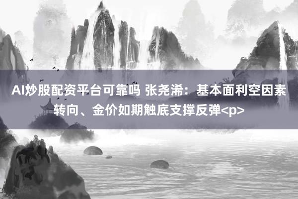 AI炒股配资平台可靠吗 张尧浠：基本面利空因素转向、金价如期触底支撑反弹<p>
