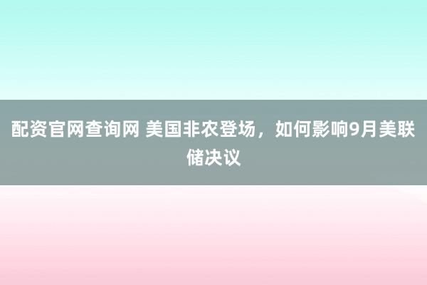 配资官网查询网 美国非农登场,如何影响9月美联储决议