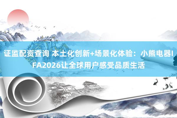 证监配资查询 本土化创新+场景化体验：小熊电器IFA2026让全球用户感受品质生活