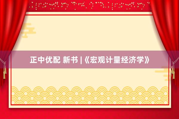 正中优配 新书 |《宏观计量经济学》