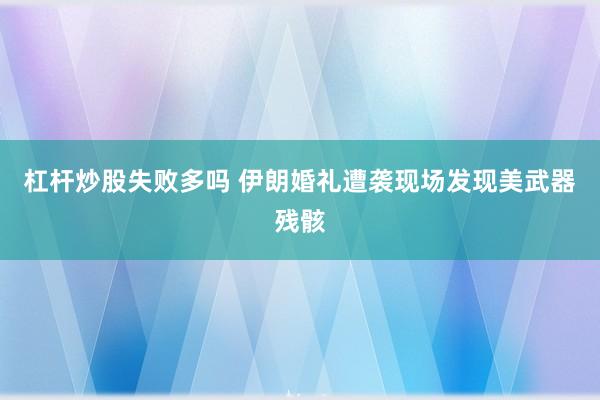 杠杆炒股失败多吗 伊朗婚礼遭袭现场发现美武器残骸