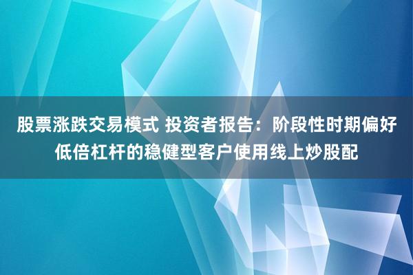 股票涨跌交易模式 投资者报告：阶段性时期偏好低倍杠杆的稳健型客户使用线上炒股配