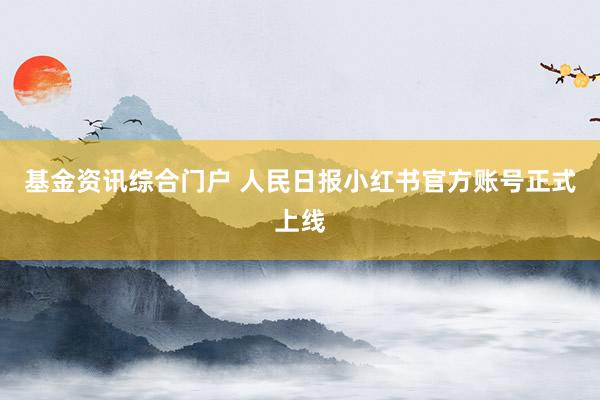基金资讯综合门户 人民日报小红书官方账号正式上线