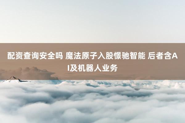 配资查询安全吗 魔法原子入股憬驰智能 后者含AI及机器人业务