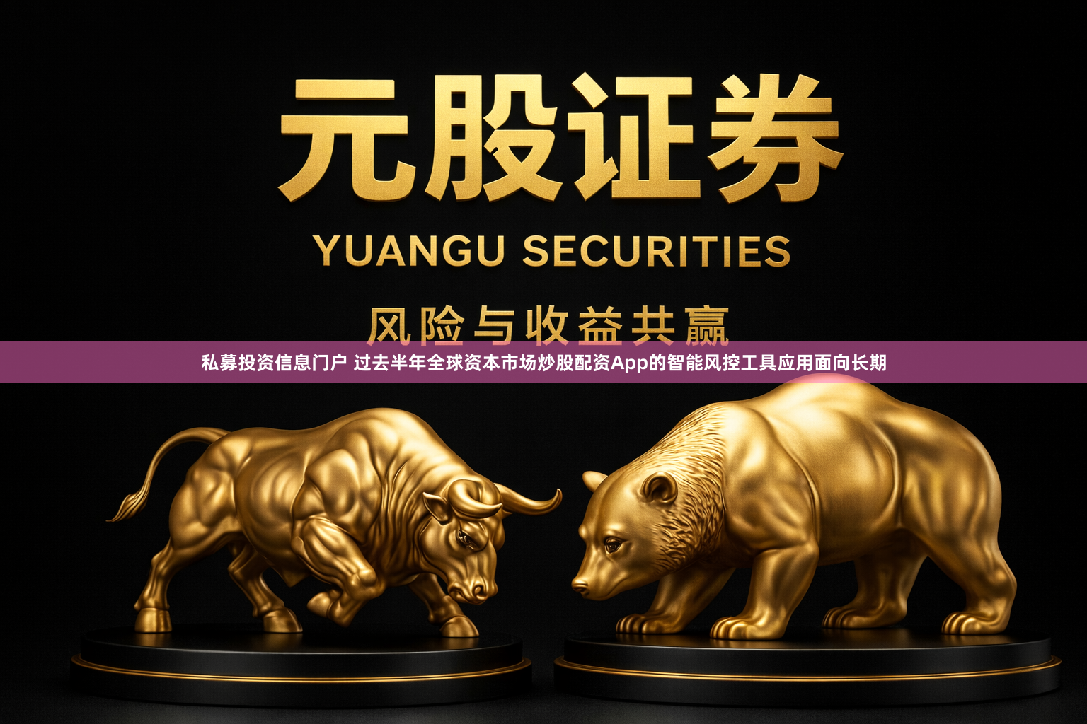 私募投资信息门户 过去半年全球资本市场炒股配资App的智能风控工具应用面向长期