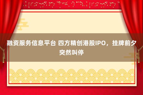 融资服务信息平台 四方精创港股IPO，挂牌前夕突然叫停