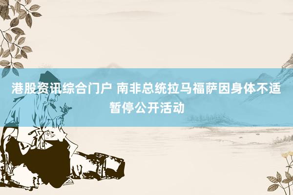 港股资讯综合门户 南非总统拉马福萨因身体不适暂停公开活动
