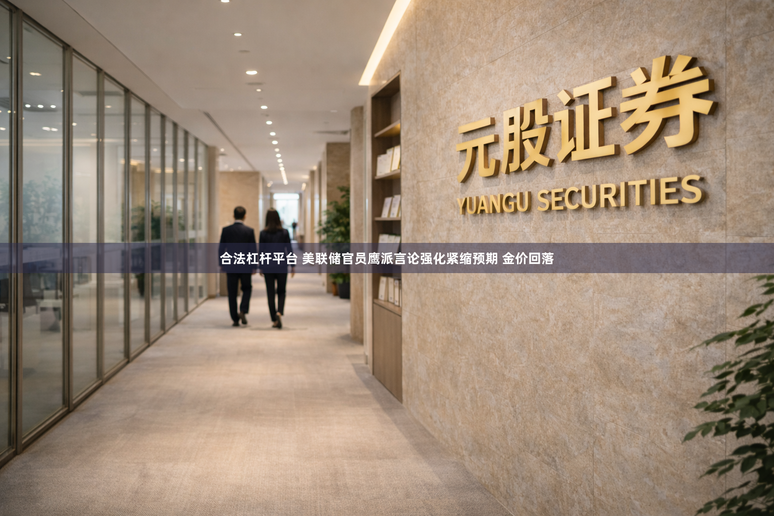 合法杠杆平台 美联储官员鹰派言论强化紧缩预期 金价回落