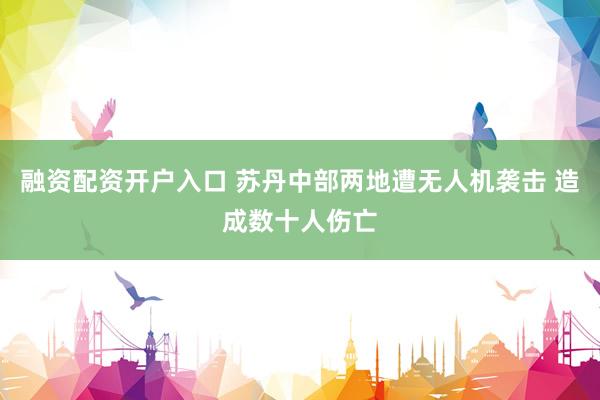 融资配资开户入口 苏丹中部两地遭无人机袭击 造成数十人伤亡
