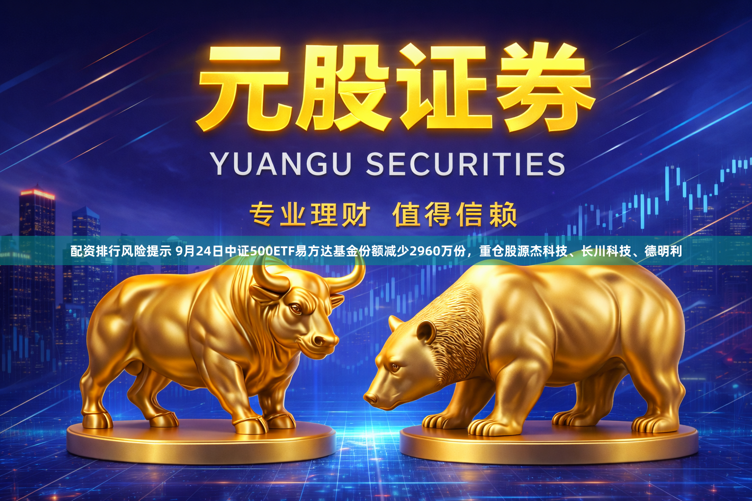 配资排行风险提示 9月24日中证500ETF易方达基金份额减少2960万份，重仓股源杰科技、长川科技、德明利