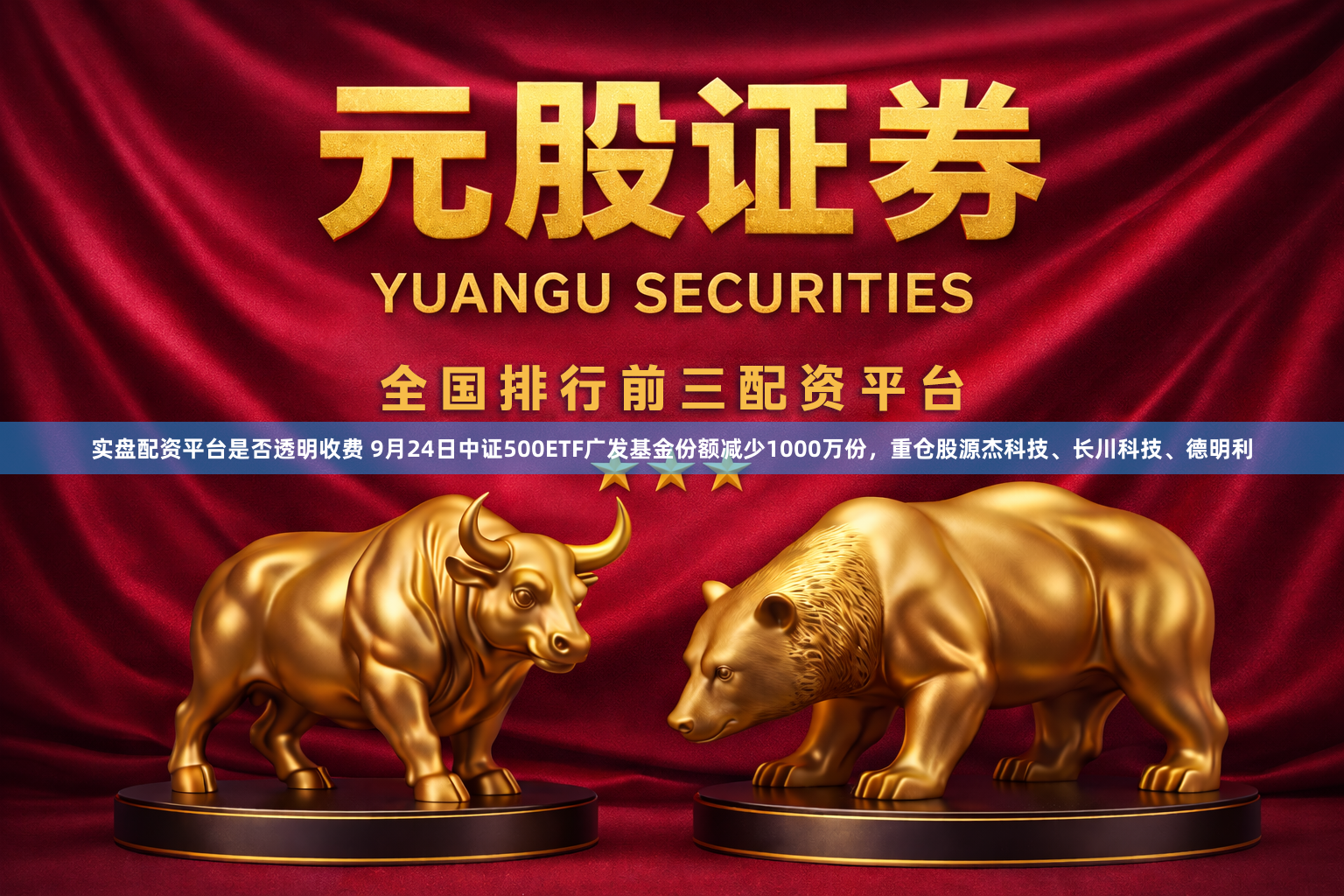实盘配资平台是否透明收费 9月24日中证500ETF广发基金份额减少1000万份，重仓股源杰科技、长川科技、德明利