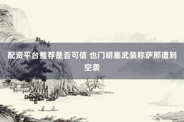 配资平台推荐是否可信 也门胡塞武装称萨那遭到空袭