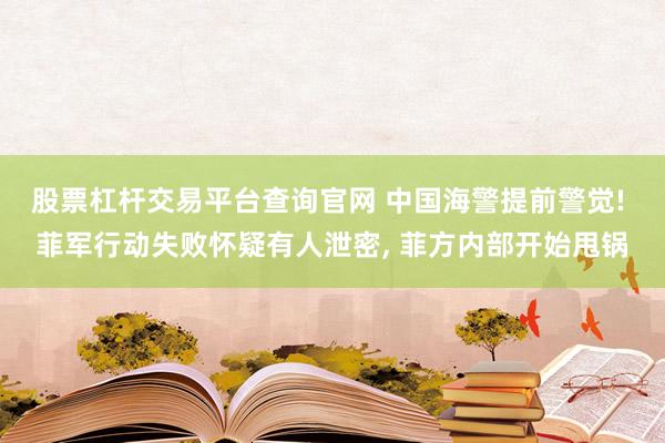 股票杠杆交易平台查询官网 中国海警提前警觉! 菲军行动失败怀疑有人泄密, 菲方内部开始甩锅