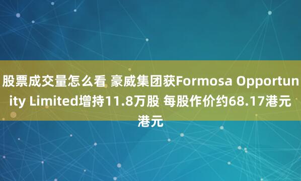 股票成交量怎么看 豪威集团获Formosa Opportunity Limited增持11.8万股 每股作价约68.17港元