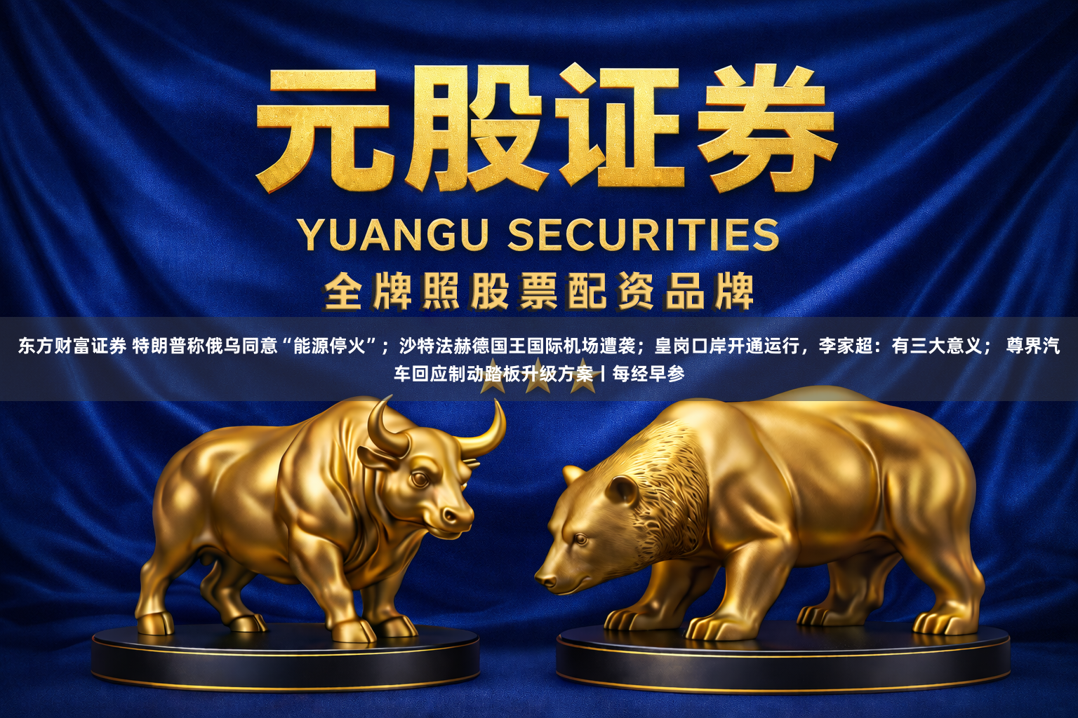 东方财富证券 特朗普称俄乌同意“能源停火”；沙特法赫德国王国际机场遭袭；皇岗口岸开通运行，李家超：有三大意义； 尊界汽车回应制动踏板升级方案丨每经早参