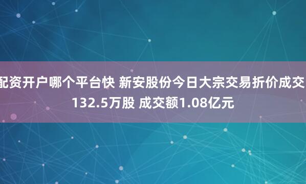 配资开户哪个平台快 新安股份今日大宗交易折价成交1132.5万股 成交额1.08亿元