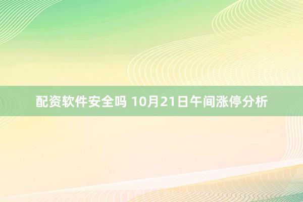 配资软件安全吗 10月21日午间涨停分析