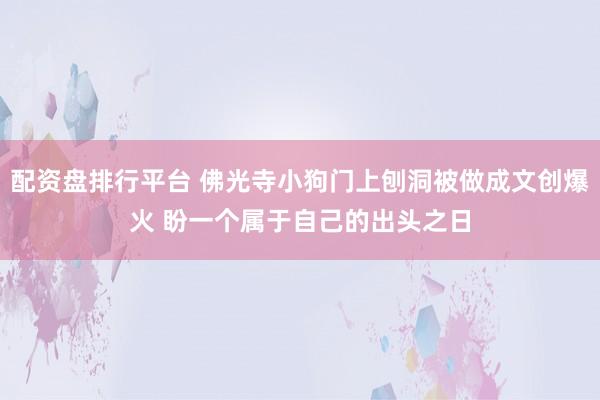 配资盘排行平台 佛光寺小狗门上刨洞被做成文创爆火 盼一个属于自己的出头之日