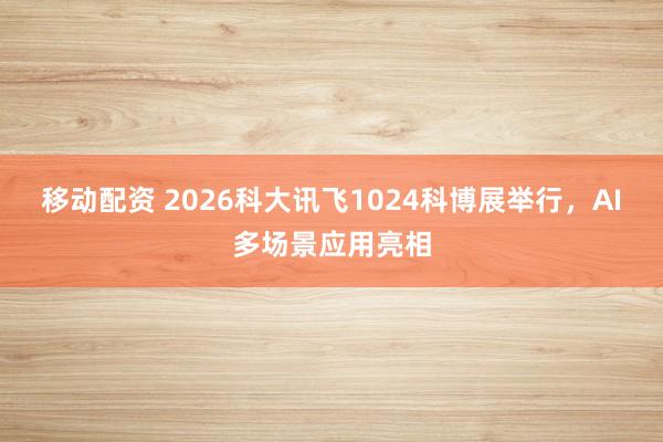 移动配资 2026科大讯飞1024科博展举行，AI多场景应用亮相